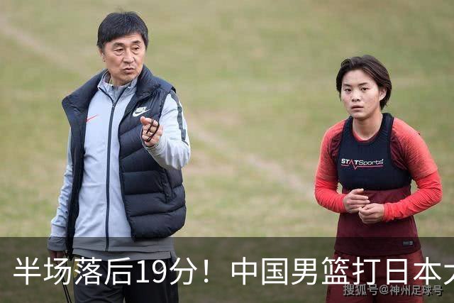 半场落后19分！中国男篮打日本太被动，老问题全暴露，郭士强拿啥翻盘？